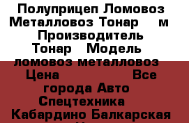 Полуприцеп Ломовоз/Металловоз Тонар 65 м3 › Производитель ­ Тонар › Модель ­ ломовоз-металловоз › Цена ­ 1 800 000 - Все города Авто » Спецтехника   . Кабардино-Балкарская респ.,Нальчик г.